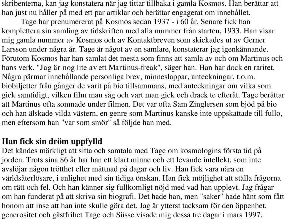 Han visar mig gamla nummer av Kosmos och av Kontaktbreven som skickades ut av Gerner Larsson under några år. Tage är något av en samlare, konstaterar jag igenkännande.