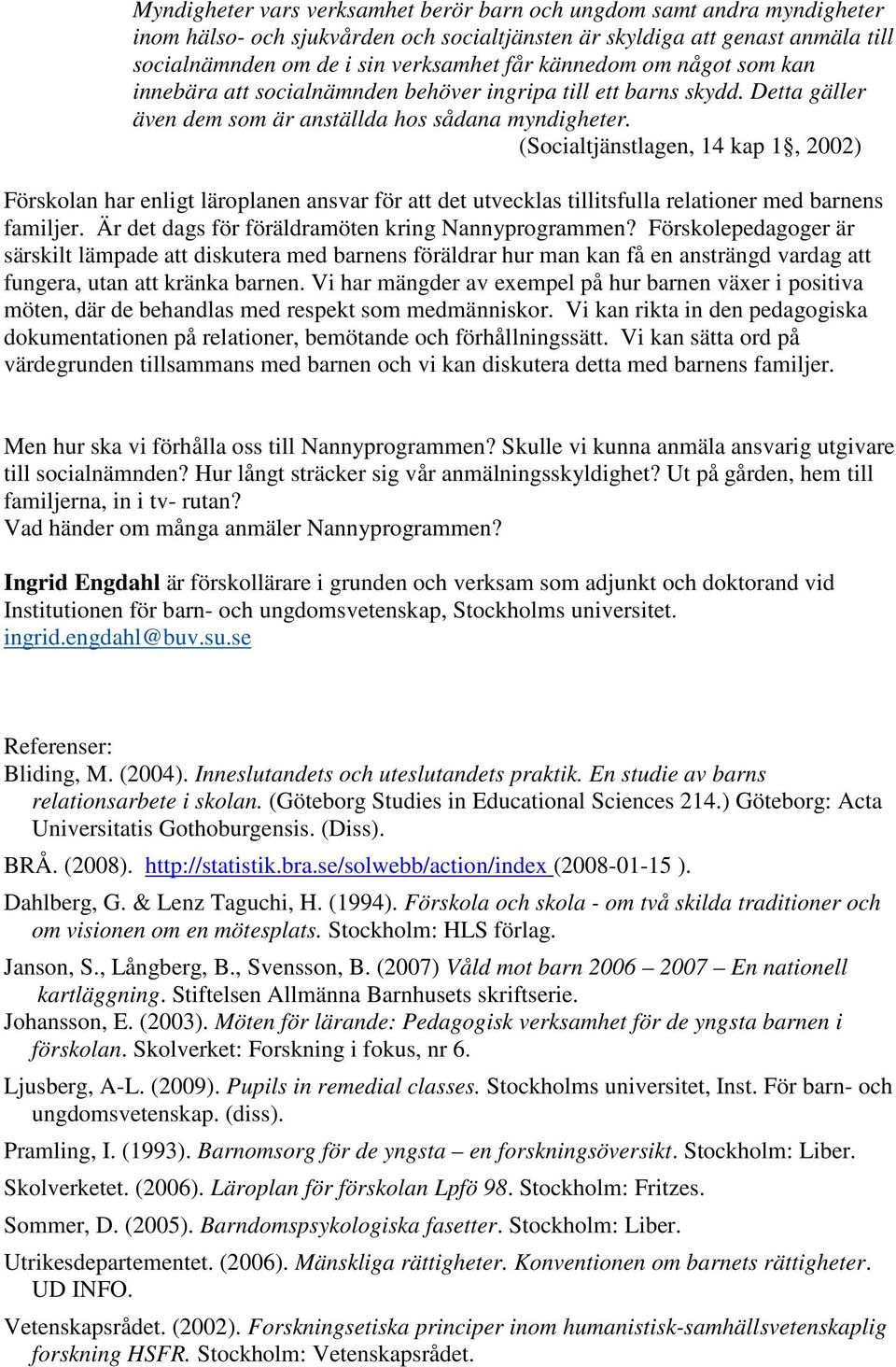 (Socialtjänstlagen, 14 kap 1, 2002) Förskolan har enligt läroplanen ansvar för att det utvecklas tillitsfulla relationer med barnens familjer. Är det dags för föräldramöten kring Nannyprogrammen?