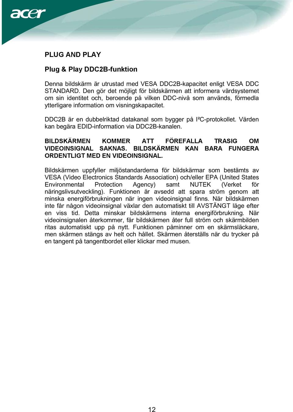 DDC2B är en dubbelriktad datakanal som bygger på I²C-protokollet. Värden kan begära EDID-information via DDC2B-kanalen. BILDSKÄRMEN KOMMER ATT FÖREFALLA TRASIG OM VIDEOINSIGNAL SAKNAS.