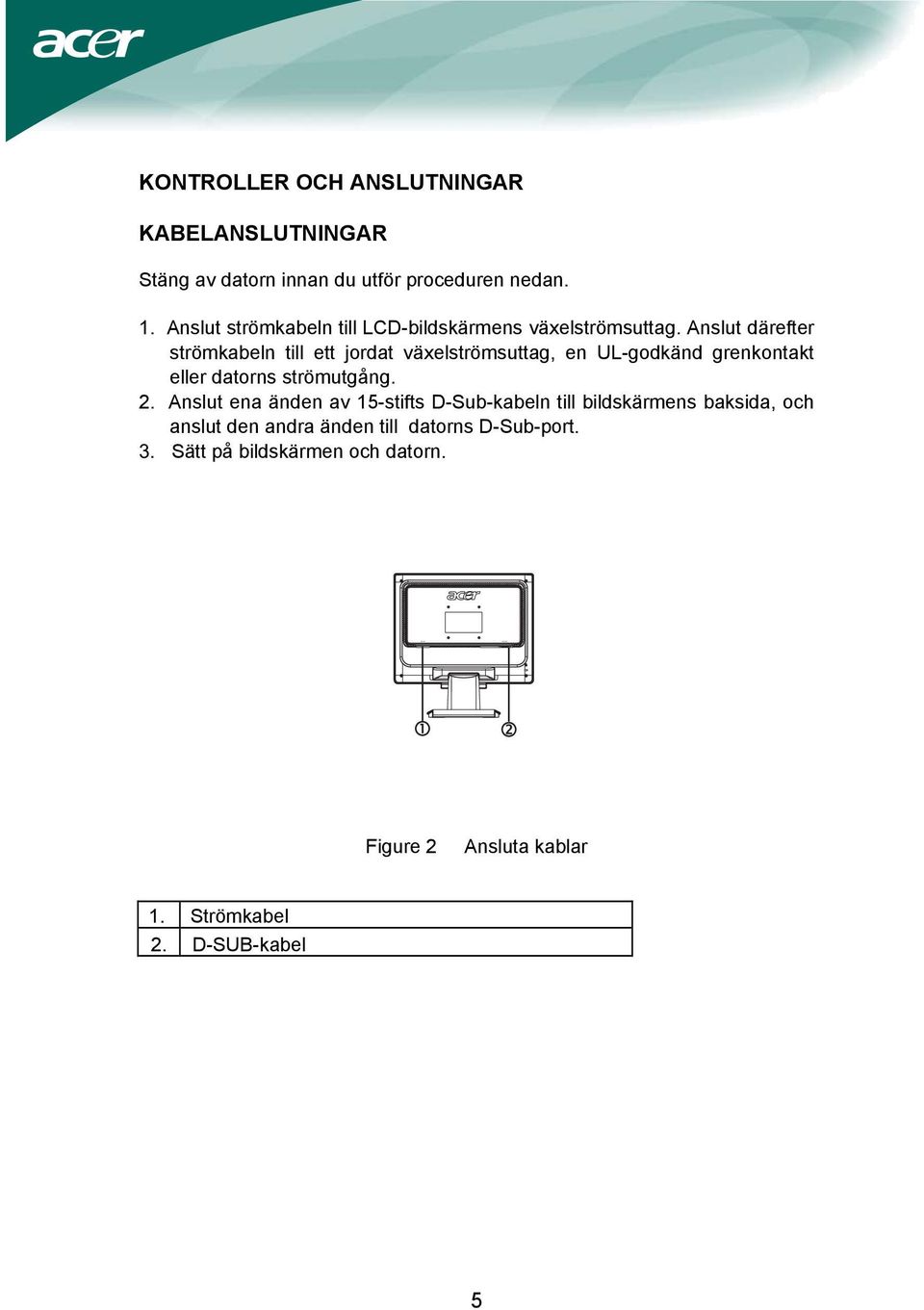 Anslut därefter strömkabeln till ett jordat växelströmsuttag, en UL-godkänd grenkontakt eller datorns strömutgång. 2.