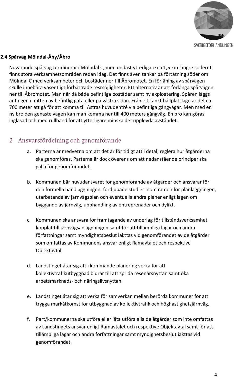 Ett alternativ är att förlänga spårvägen ner till Åbromotet. Man når då både befintliga bostäder samt ny exploatering. Spåren läggs antingen i mitten av befintlig gata eller på västra sidan.