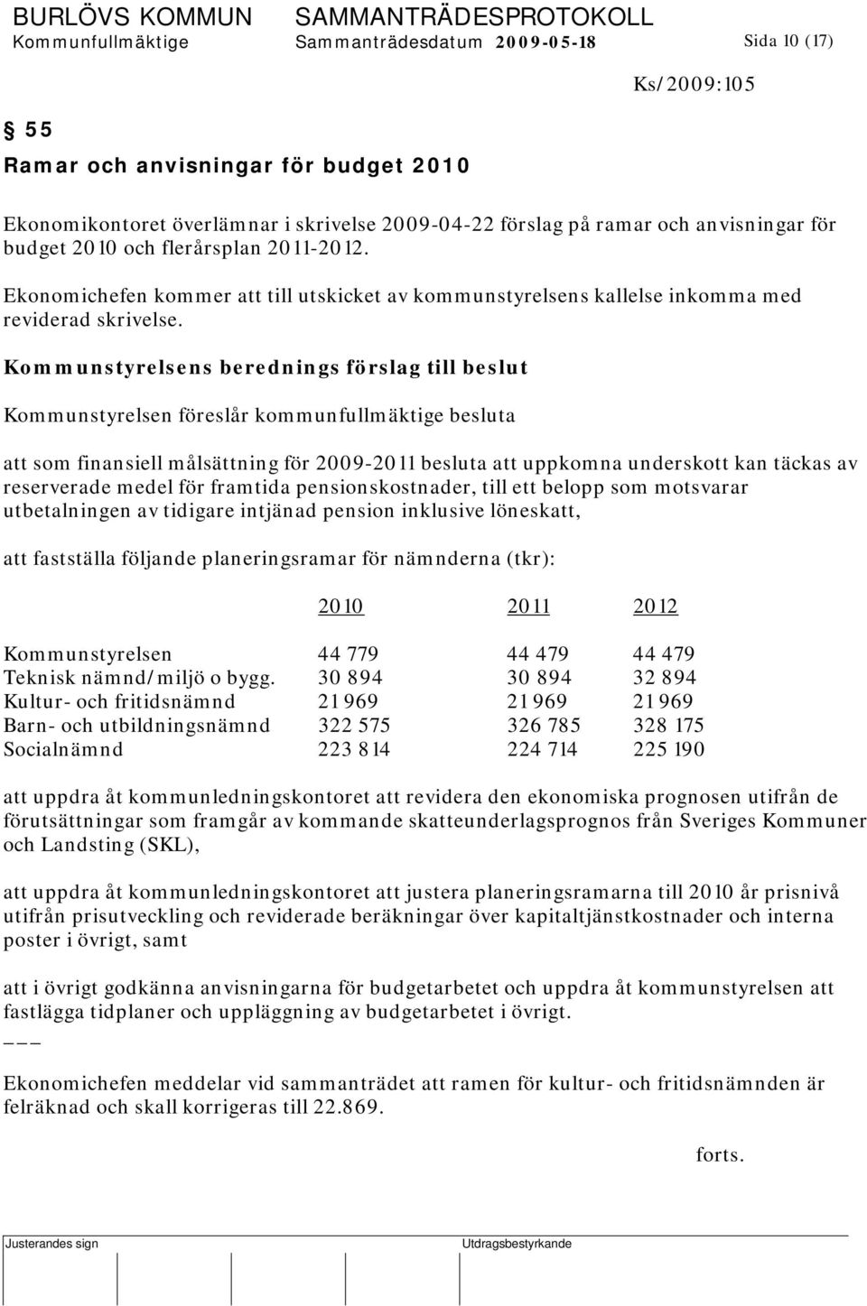 Kommunstyrelsens berednings förslag till beslut Kommunstyrelsen föreslår kommunfullmäktige besluta att som finansiell målsättning för 2009-2011 besluta att uppkomna underskott kan täckas av