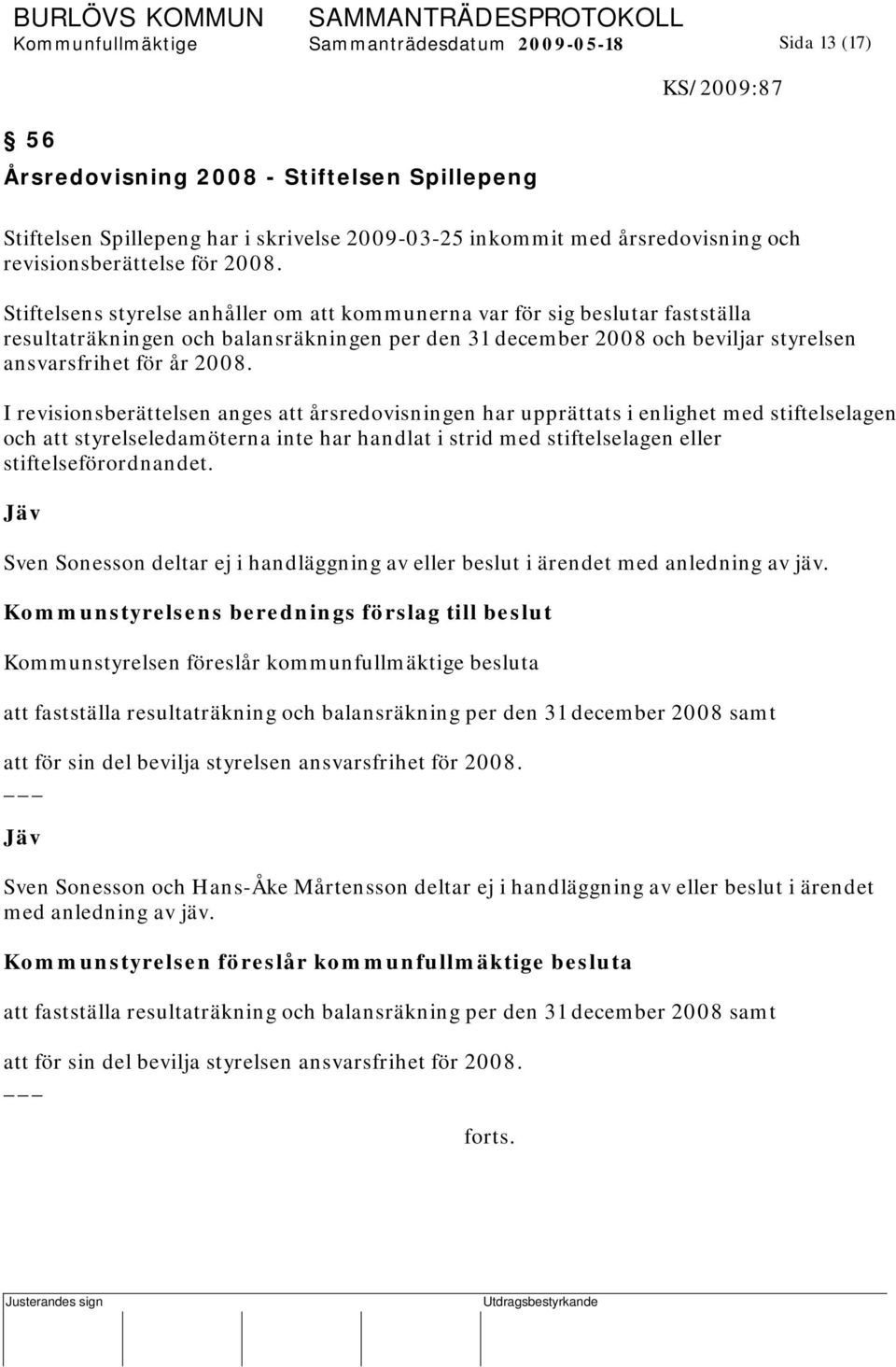 Stiftelsens styrelse anhåller om att kommunerna var för sig beslutar fastställa resultaträkningen och balansräkningen per den 31 december 2008 och beviljar styrelsen ansvarsfrihet för år 2008.
