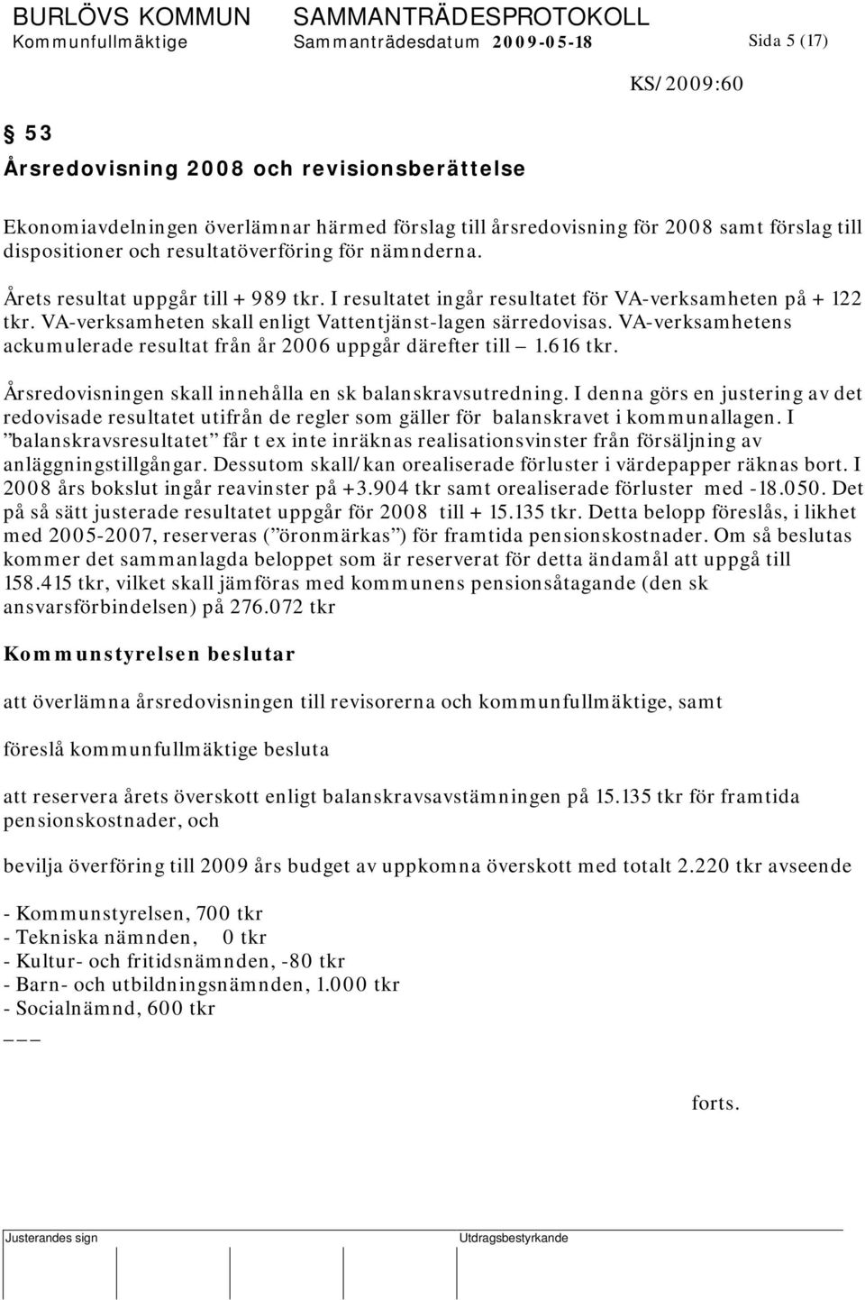 VA-verksamheten skall enligt Vattentjänst-lagen särredovisas. VA-verksamhetens ackumulerade resultat från år 2006 uppgår därefter till 1.616 tkr.