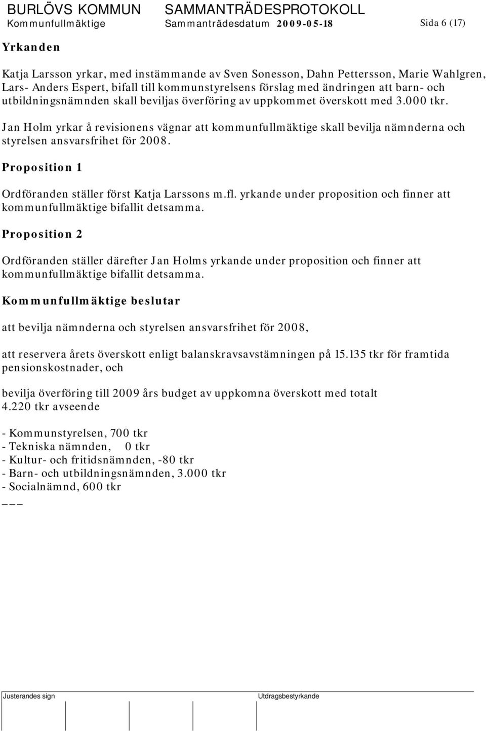 Jan Holm yrkar å revisionens vägnar att kommunfullmäktige skall bevilja nämnderna och styrelsen ansvarsfrihet för 2008. Proposition 1 Ordföranden ställer först Katja Larssons m.fl.