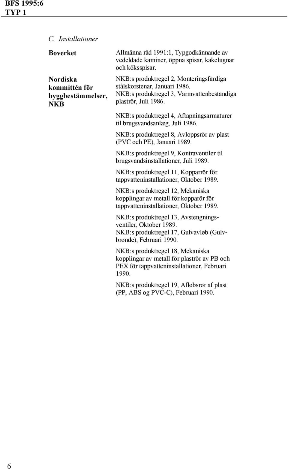 NKB:s produktregel 4, Aftapningsarmaturer til brugsvandsanlæg, Juli 1986. NKB:s produktregel 8, Avloppsrör av plast (PVC och PE), Januari 1989.