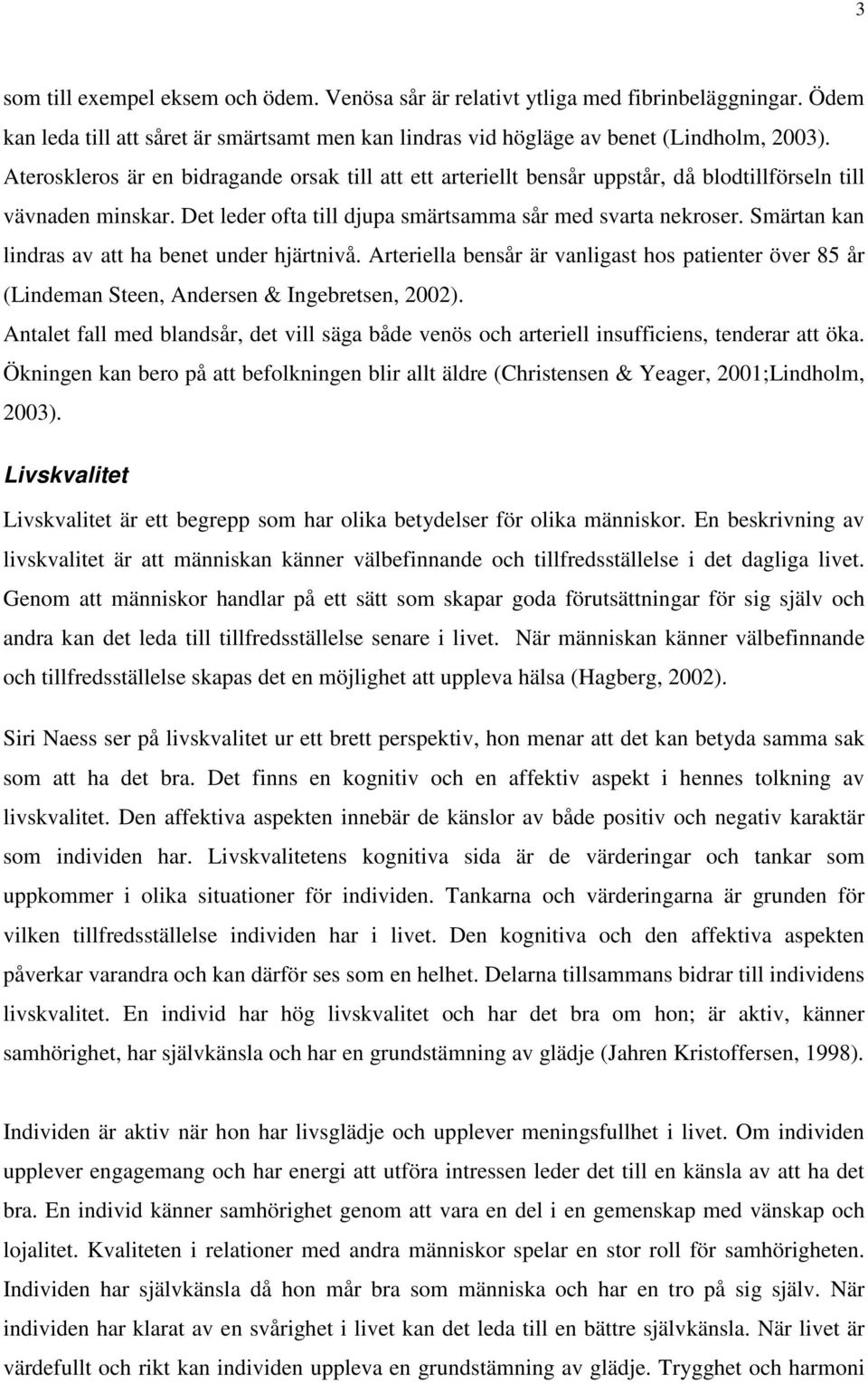 Smärtan kan lindras av att ha benet under hjärtnivå. Arteriella bensår är vanligast hos patienter över 85 år (Lindeman Steen, Andersen & Ingebretsen, 2002).