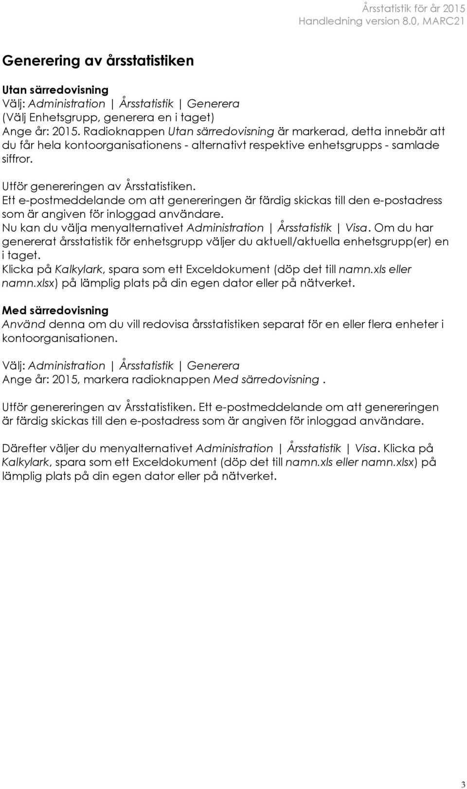 Ett e-postmeddelande om att genereringen är färdig skickas till den e-postadress som är angiven för inloggad användare. Nu kan du välja menyalternativet Administration Årsstatistik Visa.