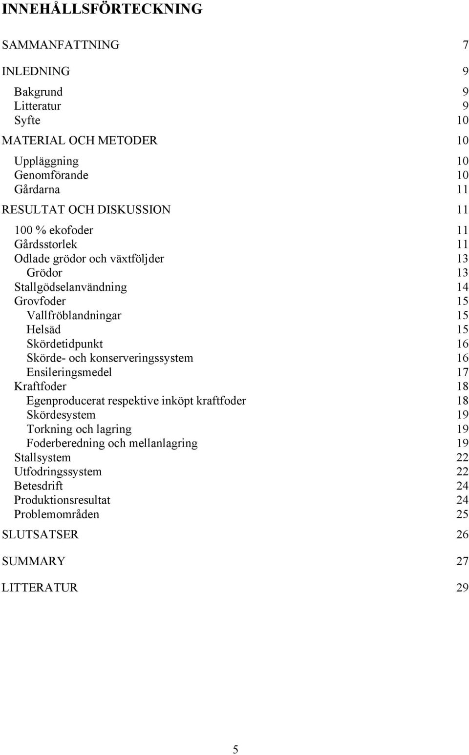 Skördetidpunkt 16 Skörde- och konserveringssystem 16 Ensileringsmedel 17 Kraftfoder 18 Egenproducerat respektive inköpt kraftfoder 18 Skördesystem 19 Torkning och