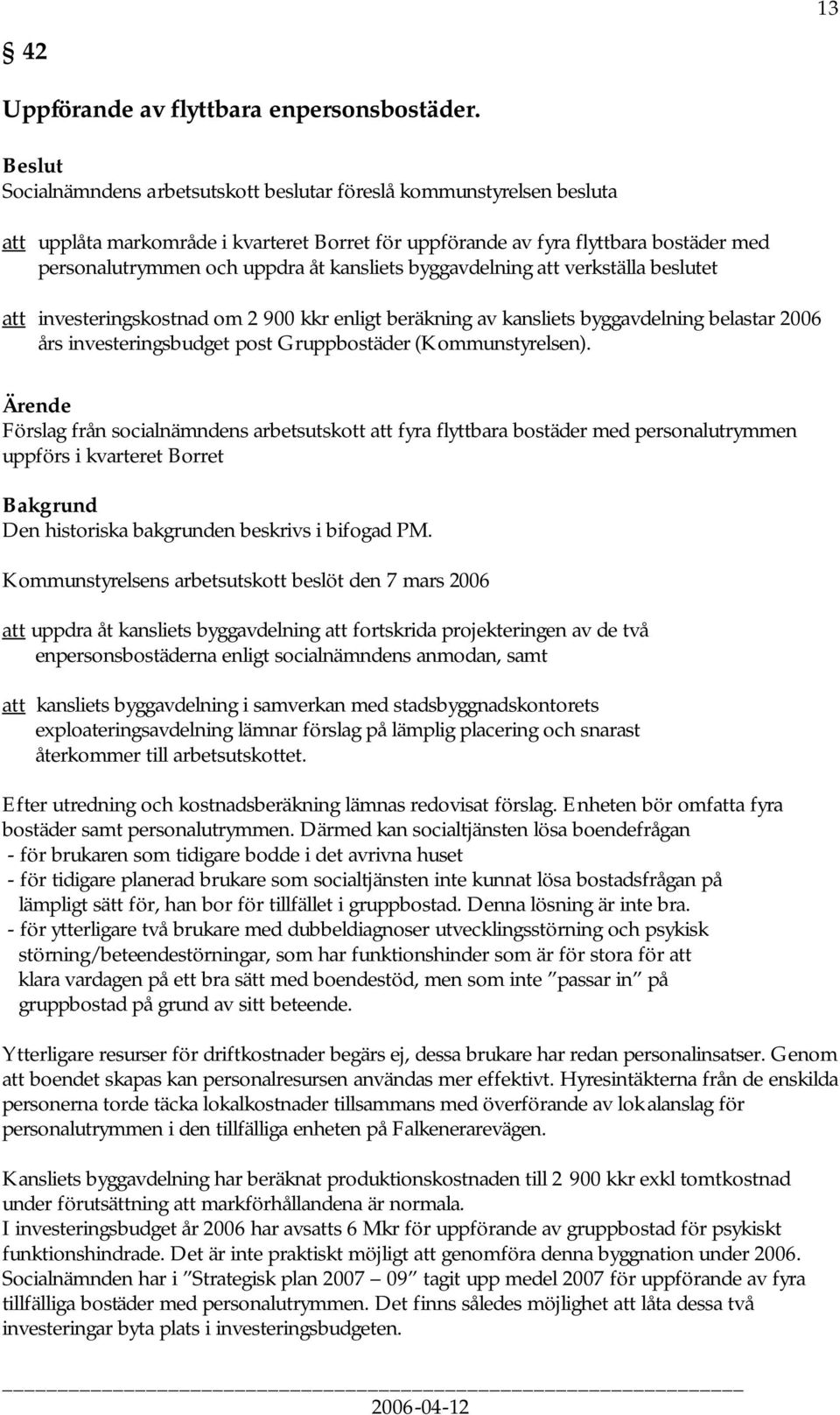 byggavdelning att verkställa beslutet att investeringskostnad om 2 900 kkr enligt beräkning av kansliets byggavdelning belastar 2006 års investeringsbudget post Gruppbostäder (Kommunstyrelsen).