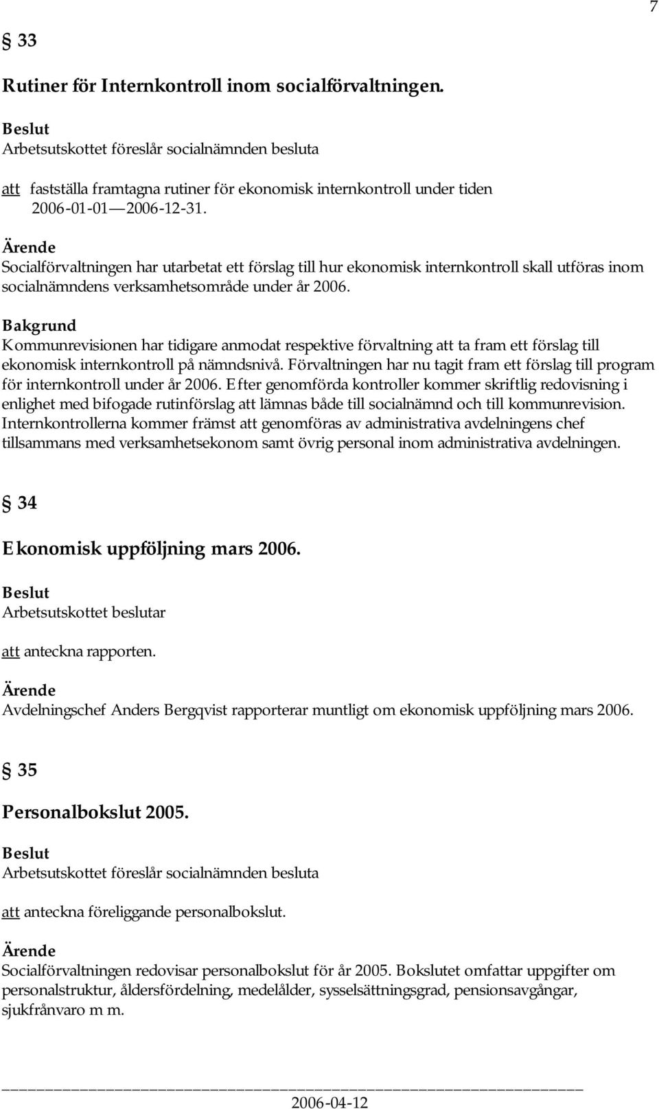 Socialförvaltningen har utarbetat ett förslag till hur ekonomisk internkontroll skall utföras inom socialnämndens verksamhetsområde under år 2006.