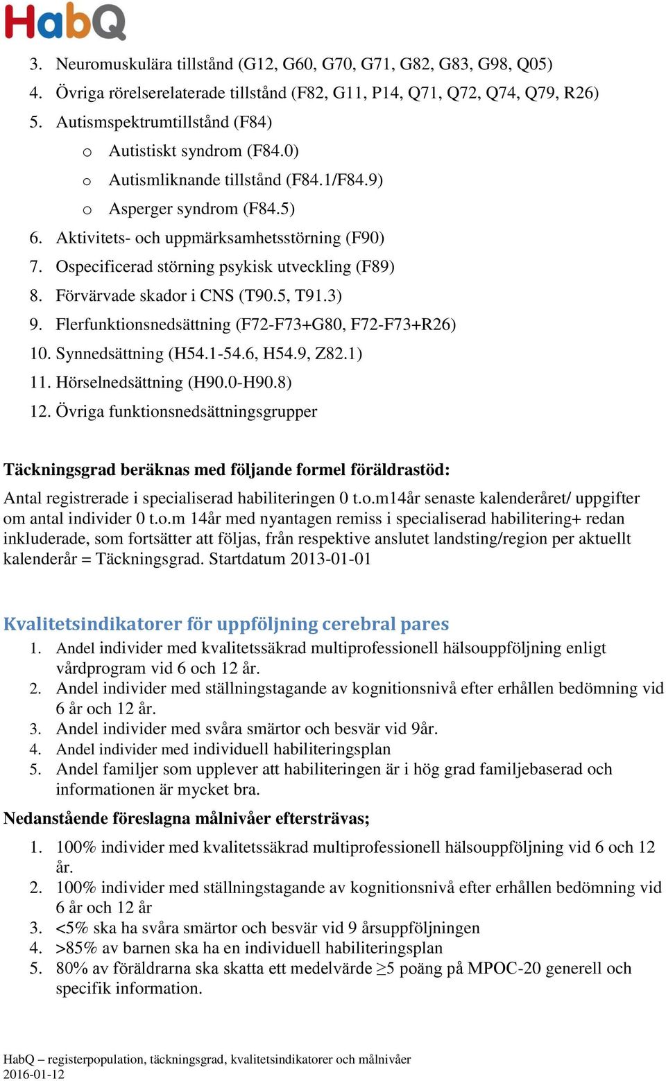 Ospecificerad störning psykisk utveckling (F89) 8. Förvärvade skador i CNS (T90.5, T91.3) 9. Flerfunktionsnedsättning (F72-F73+G80, F72-F73+R26) 10. Synnedsättning (H54.1-54.6, H54.9, Z82.1) 11.