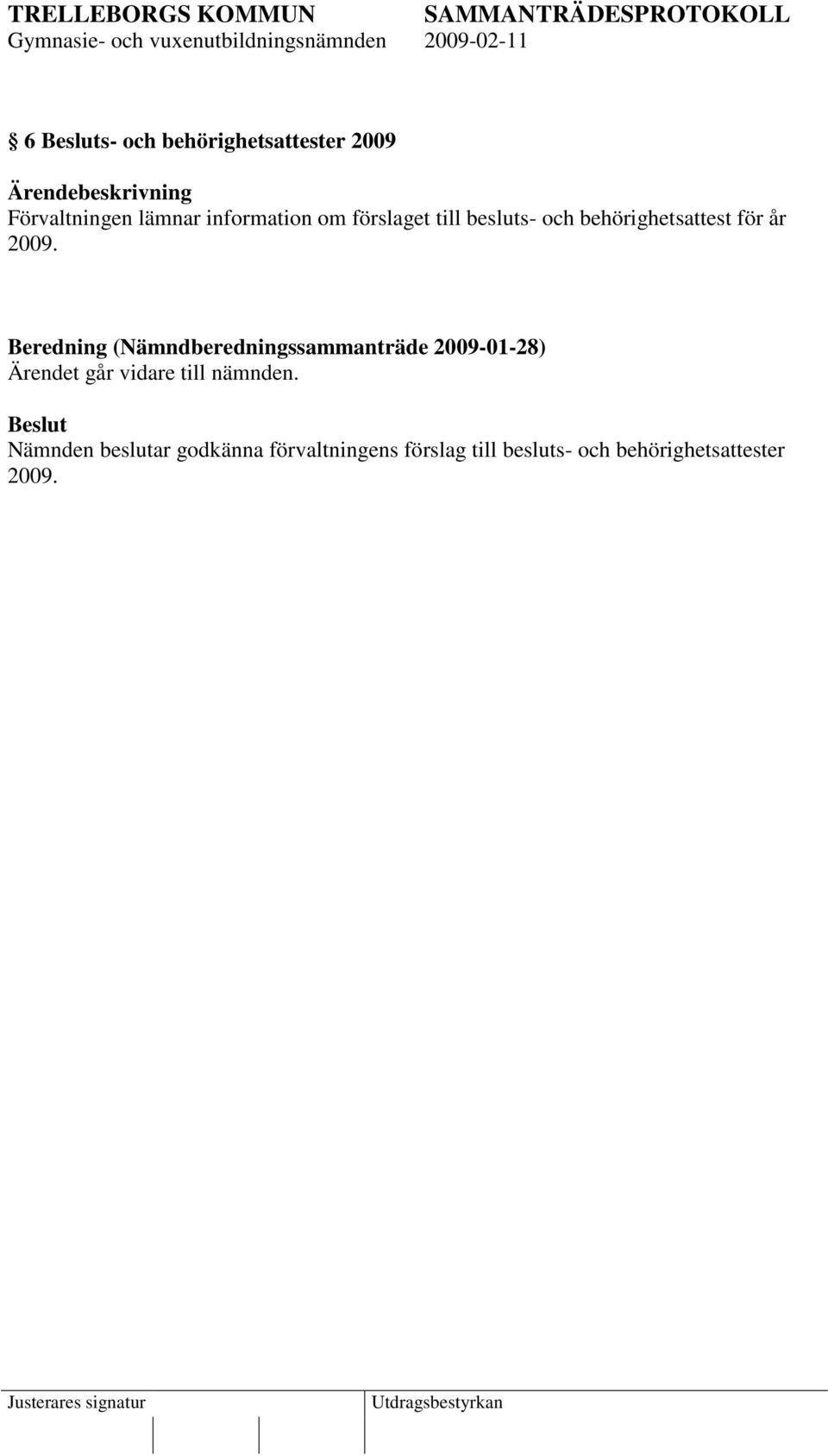 Beredning (Nämndberedningssammanträde 2009-01-28) Ärendet går vidare till