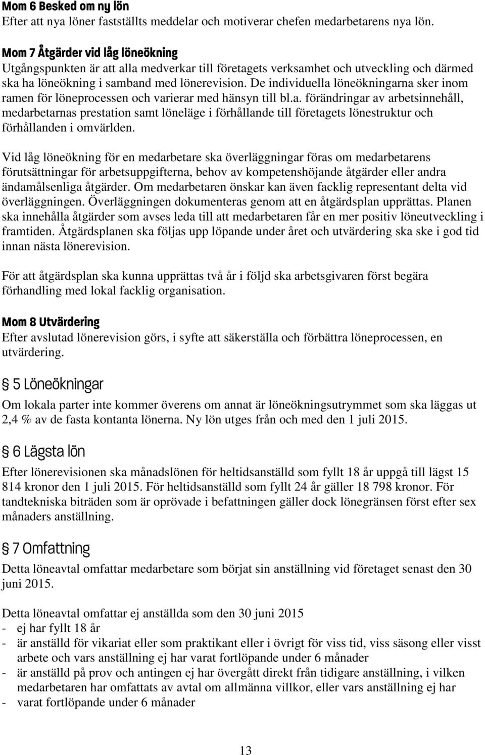 De individuella löneökningarna sker inom ramen för löneprocessen och varierar med hänsyn till bl.a. förändringar av arbetsinnehåll, medarbetarnas prestation samt löneläge i förhållande till företagets lönestruktur och förhållanden i omvärlden.