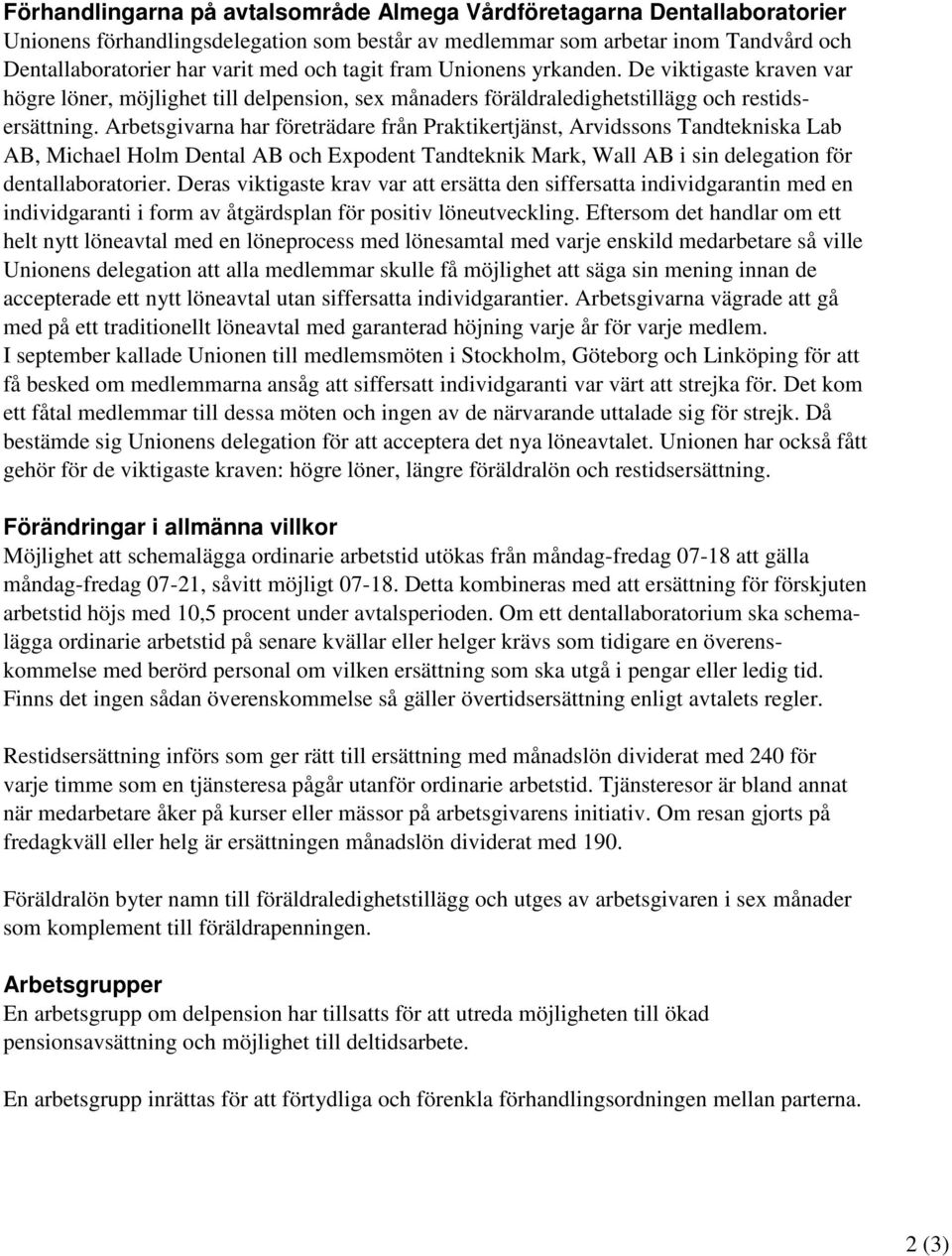 Arbetsgivarna har företrädare från Praktikertjänst, Arvidssons Tandtekniska Lab AB, Michael Holm Dental AB och Expodent Tandteknik Mark, Wall AB i sin delegation för dentallaboratorier.