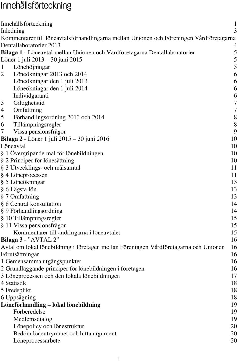 Individgaranti 6 3 Giltighetstid 7 4 Omfattning 7 5 Förhandlingsordning 2013 och 2014 8 6 Tillämpningsregler 8 7 Vissa pensionsfrågor 9 Bilaga 2 - Löner 1 juli 2015 30 juni 2016 10 Löneavtal 10 1