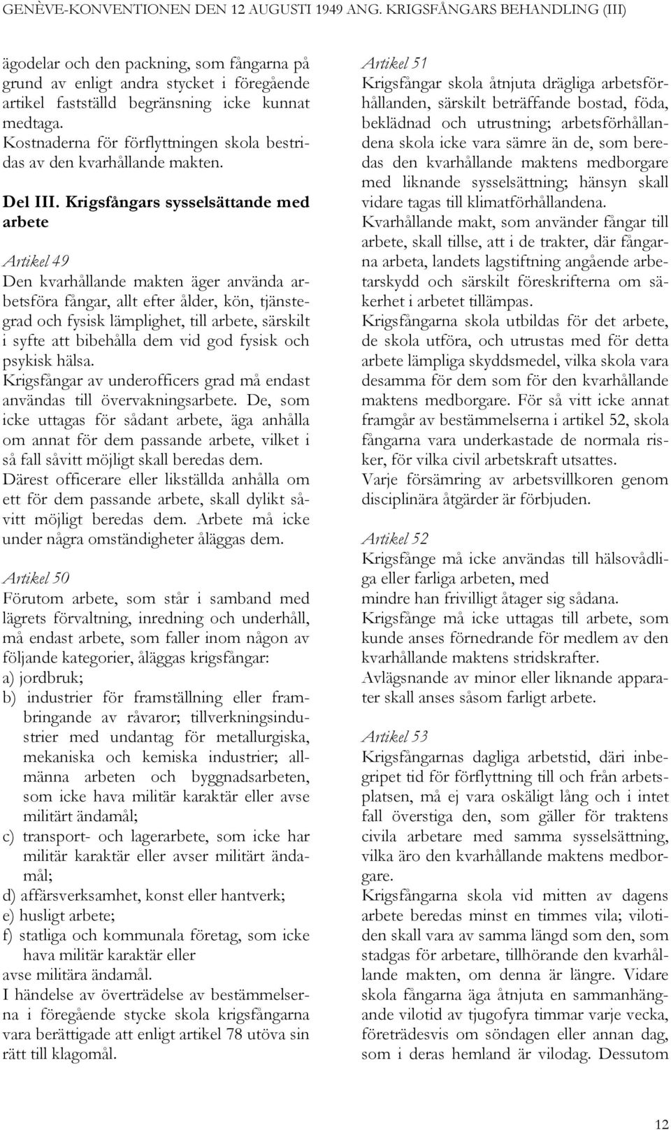 Krigsfångars sysselsättande med arbete Artikel 49 Den kvarhållande makten äger använda arbetsföra fångar, allt efter ålder, kön, tjänstegrad och fysisk lämplighet, till arbete, särskilt i syfte att