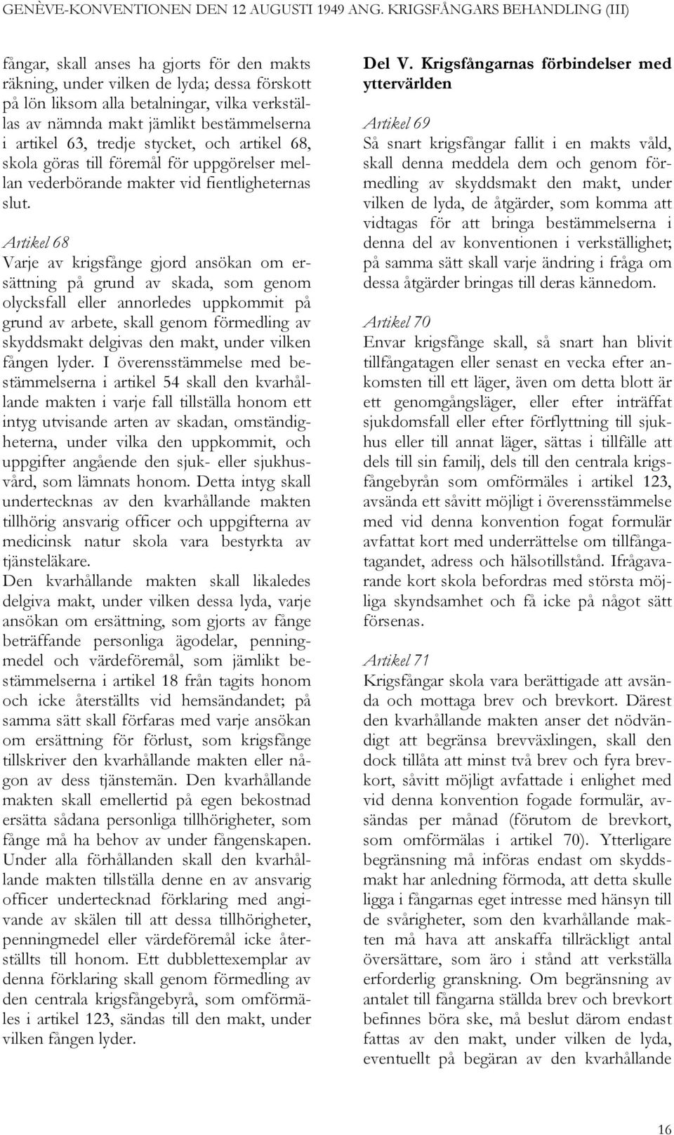 Artikel 68 Varje av krigsfånge gjord ansökan om ersättning på grund av skada, som genom olycksfall eller annorledes uppkommit på grund av arbete, skall genom förmedling av skyddsmakt delgivas den