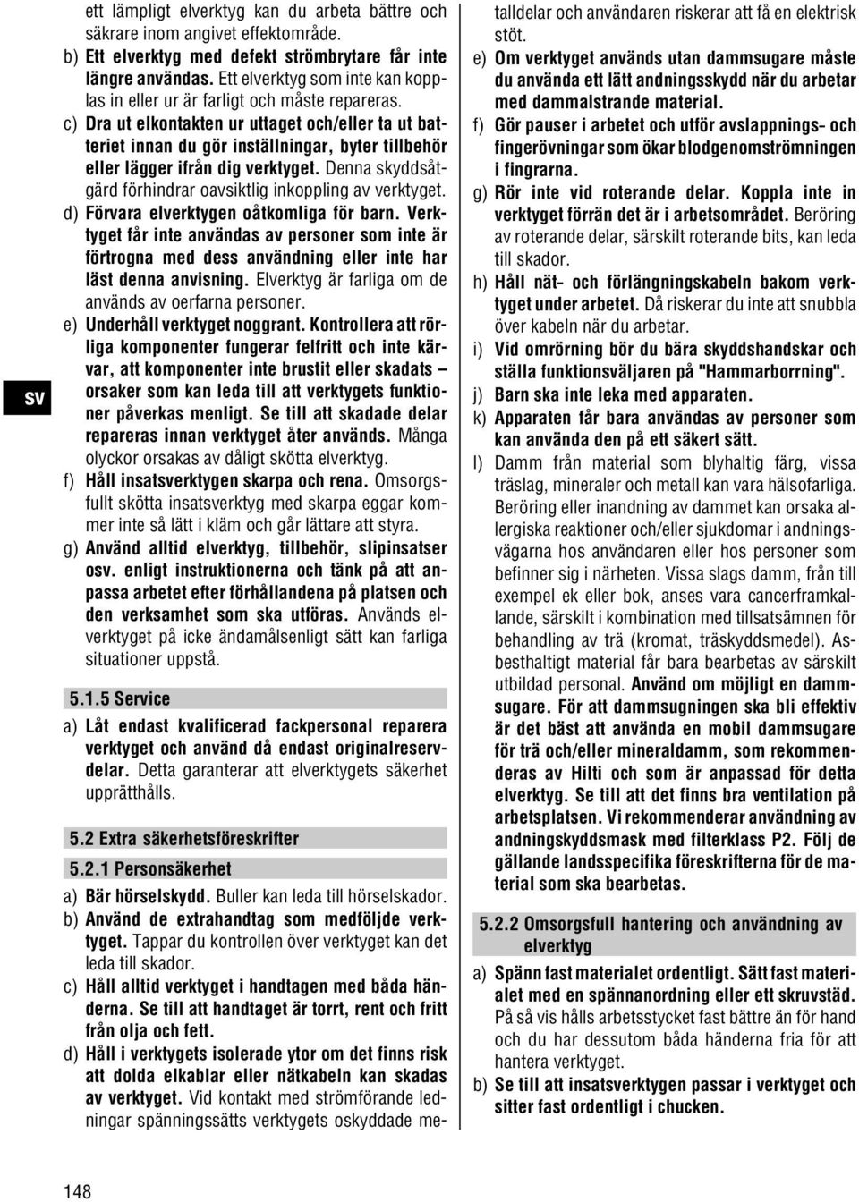 c) Dra ut elkontakten ur uttaget och/eller ta ut batteriet innan du gör inställningar, byter tillbehör eller lägger ifrån dig verktyget.