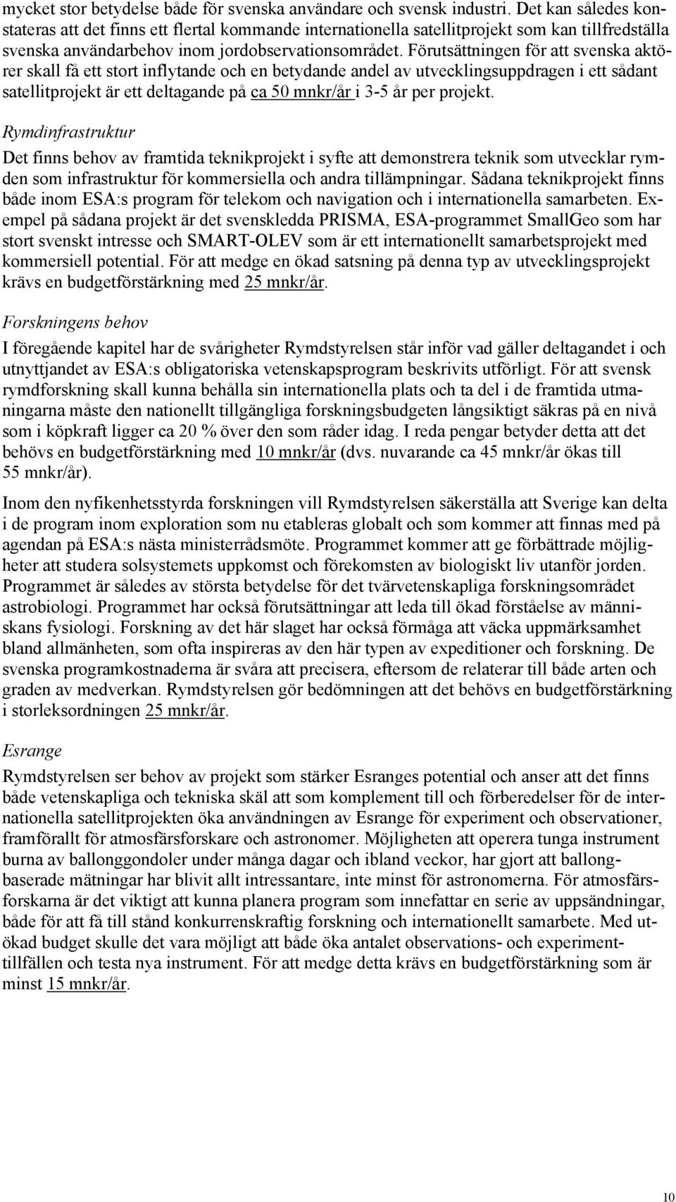 Förutsättningen för att svenska aktörer skall få ett stort inflytande och en betydande andel av utvecklingsuppdragen i ett sådant satellitprojekt är ett deltagande på ca 50 mnkr/år i 3-5 år per