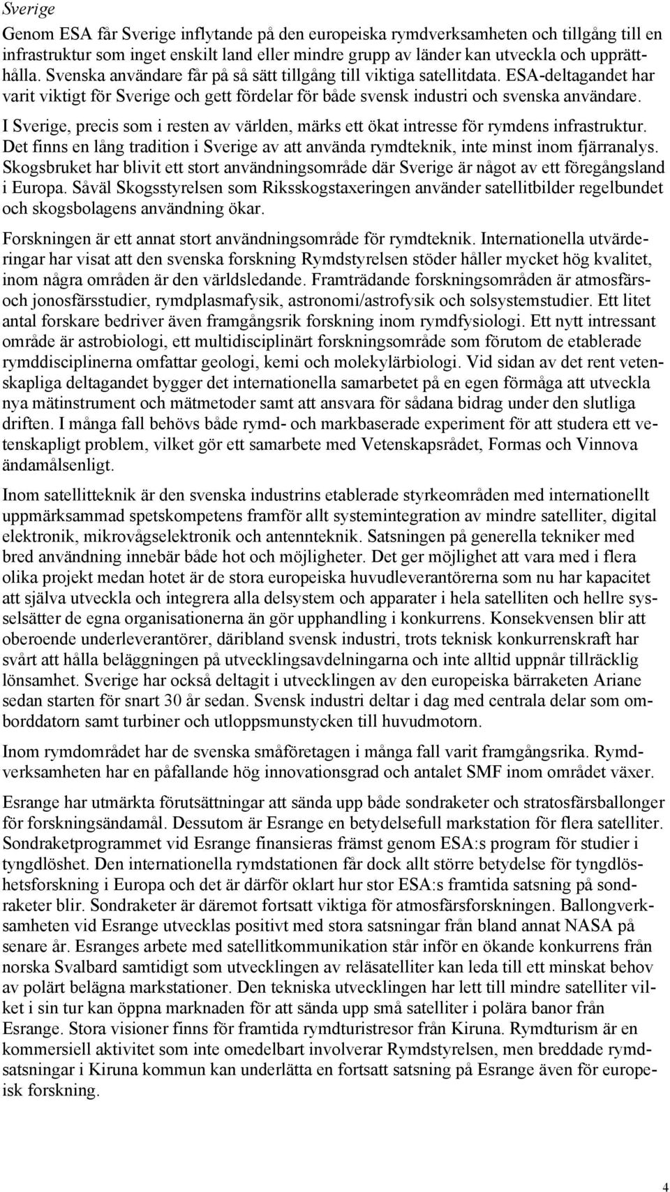 I Sverige, precis som i resten av världen, märks ett ökat intresse för rymdens infrastruktur. Det finns en lång tradition i Sverige av att använda rymdteknik, inte minst inom fjärranalys.