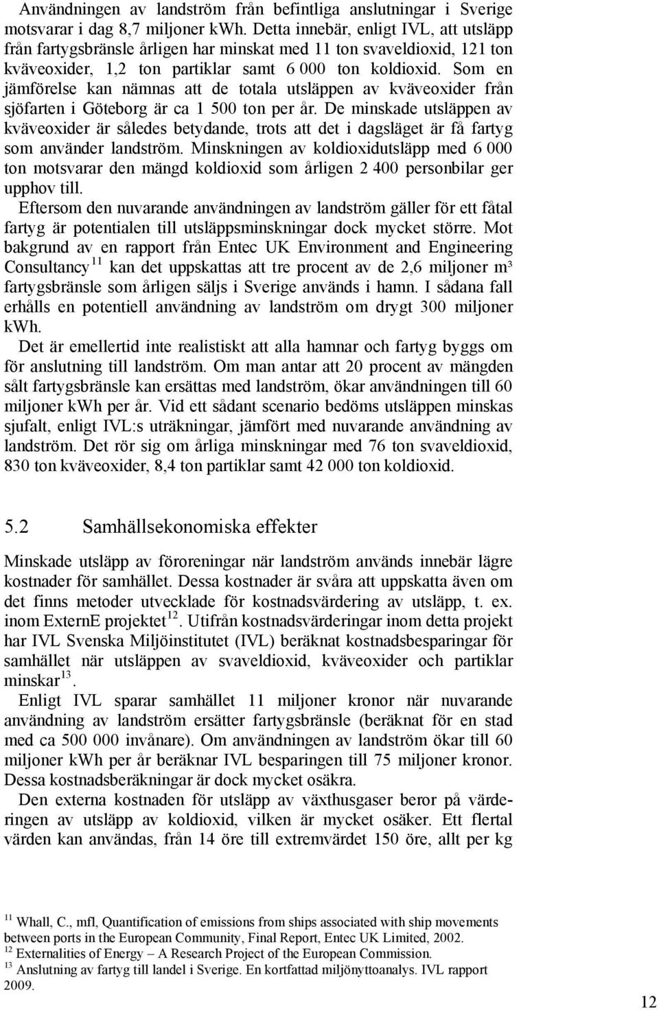 Som en jämförelse kan nämnas att de totala utsläppen av kväveoxider från sjöfarten i Göteborg är ca 1 500 ton per år.