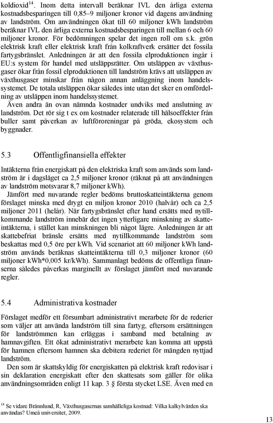 Anledningen är att den fossila elproduktionen ingår i EU:s system för handel med utsläppsrätter.