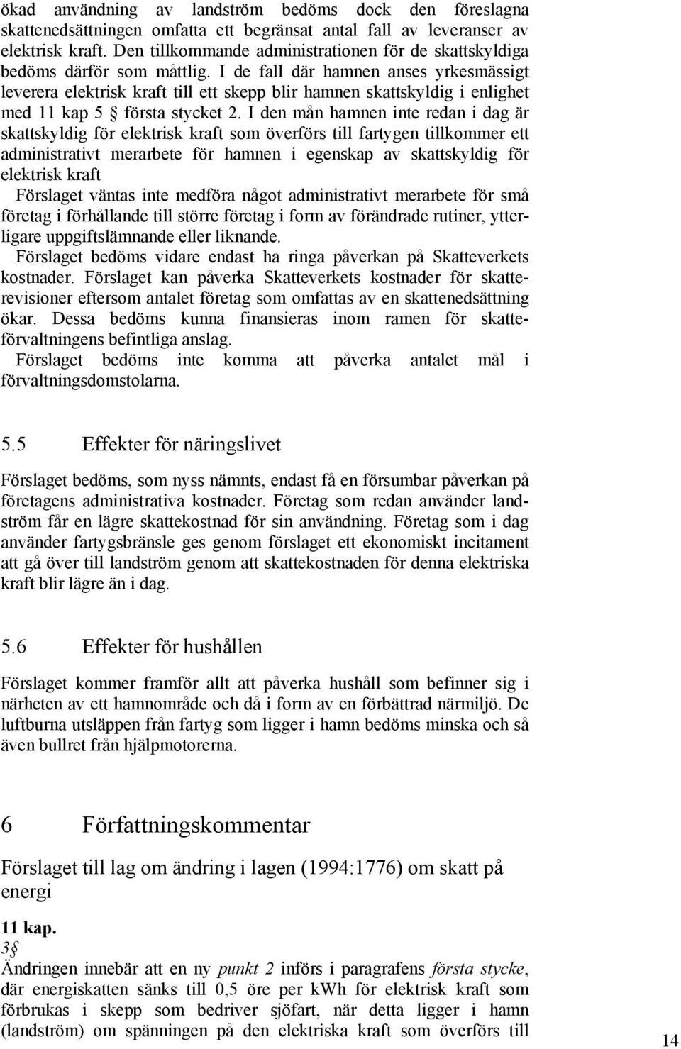 I de fall där hamnen anses yrkesmässigt leverera elektrisk kraft till ett skepp blir hamnen skattskyldig i enlighet med 11 kap 5 första stycket 2.