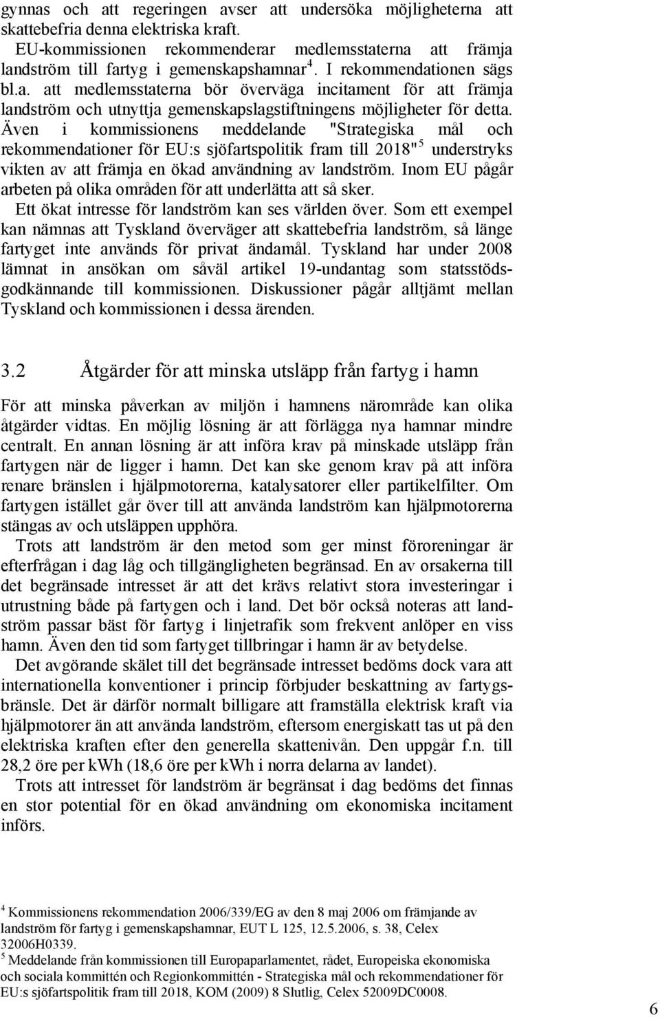 Även i kommissionens meddelande "Strategiska mål och rekommendationer för EU:s sjöfartspolitik fram till 2018" 5 understryks vikten av att främja en ökad användning av landström.