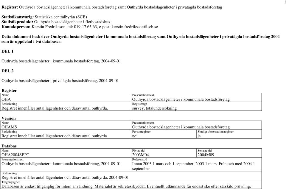 se Detta dokument beskriver Outhyrda bostadslägenheter i kommunala bostadsföretag samt Outhyrda bostadslägenheter i privatägda bostadsföretag 2004 som är uppdelad i två databaser: DEL 1 Outhyrda