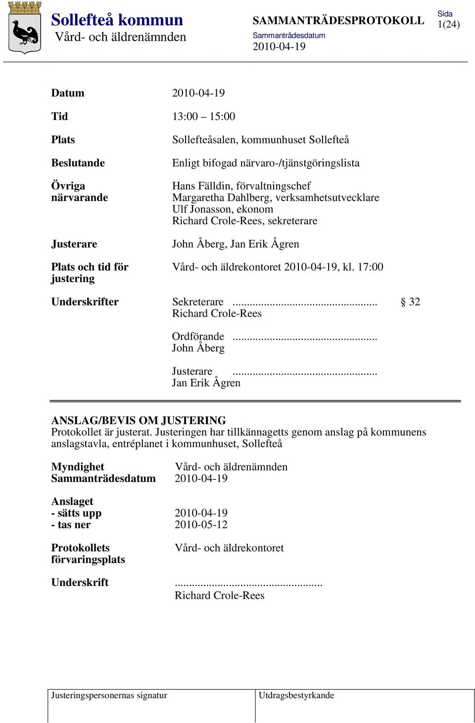 17:00 justering Underskrifter Sekreterare... 32 Richard Crole-Rees Ordförande... John Åberg Justerare... Jan Erik Ågren ANSLAG/BEVIS OM JUSTERING Protokollet är justerat.