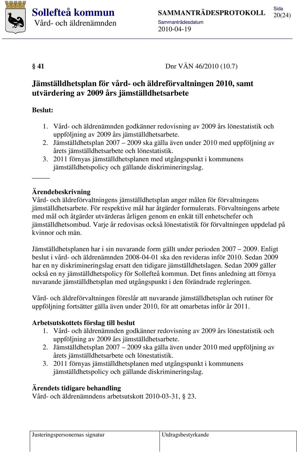 3. 2011 förnyas jämställdhetsplanen med utgångspunkt i kommunens jämställdhetspolicy och gällande diskrimineringslag.