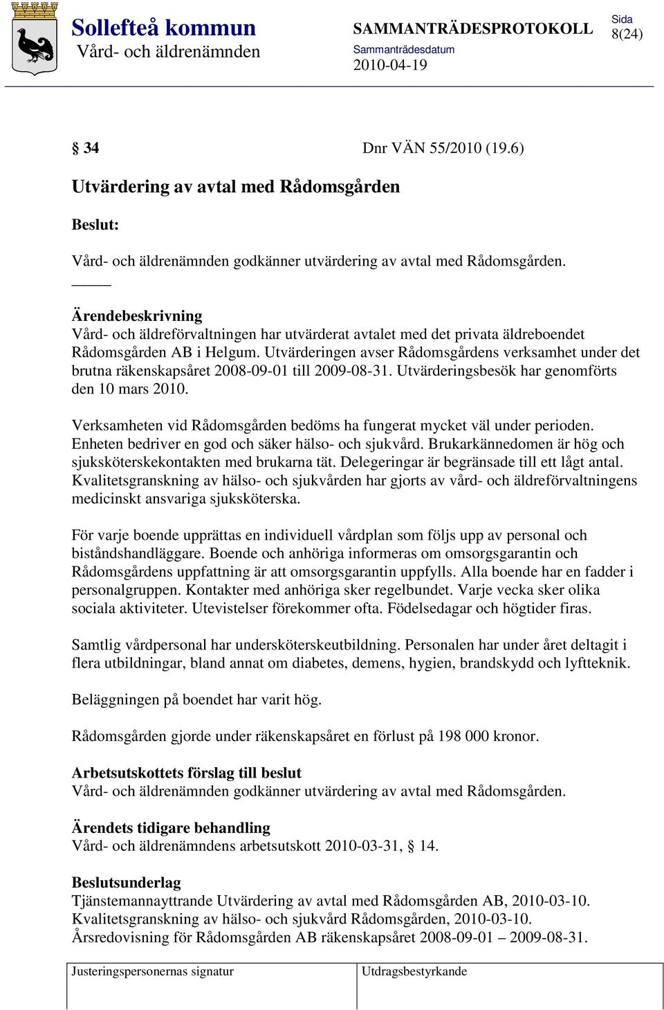 Utvärderingen avser Rådomsgårdens verksamhet under det brutna räkenskapsåret 2008-09-01 till 2009-08-31. Utvärderingsbesök har genomförts den 10 mars 2010.