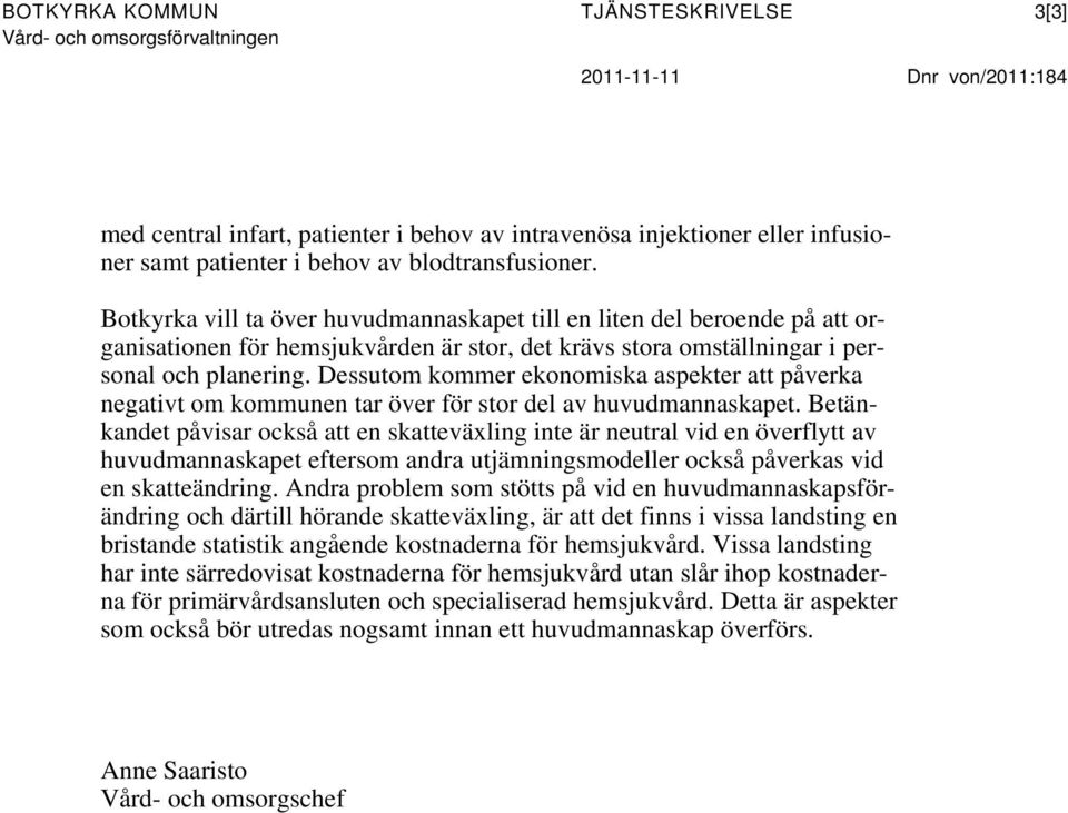 Dessutom kommer ekonomiska aspekter att påverka negativt om kommunen tar över för stor del av huvudmannaskapet.