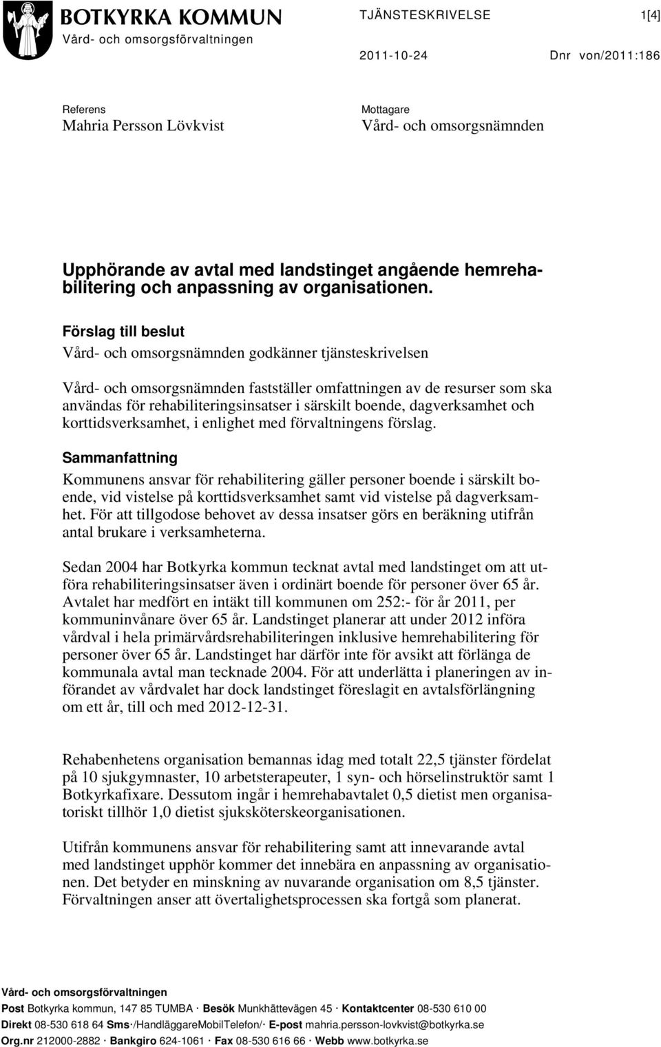 enlighet med förvaltningens förslag. Sammanfattning Kommunens ansvar för rehabilitering gäller personer boende i särskilt boende, vid vistelse på korttidsverksamhet samt vid vistelse på dagverksamhet.