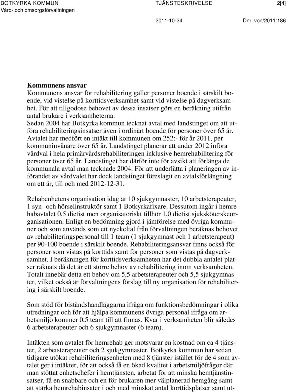 Sedan 2004 har Botkyrka kommun tecknat avtal med landstinget om att utföra rehabiliteringsinsatser även i ordinärt boende för personer över 65 år.