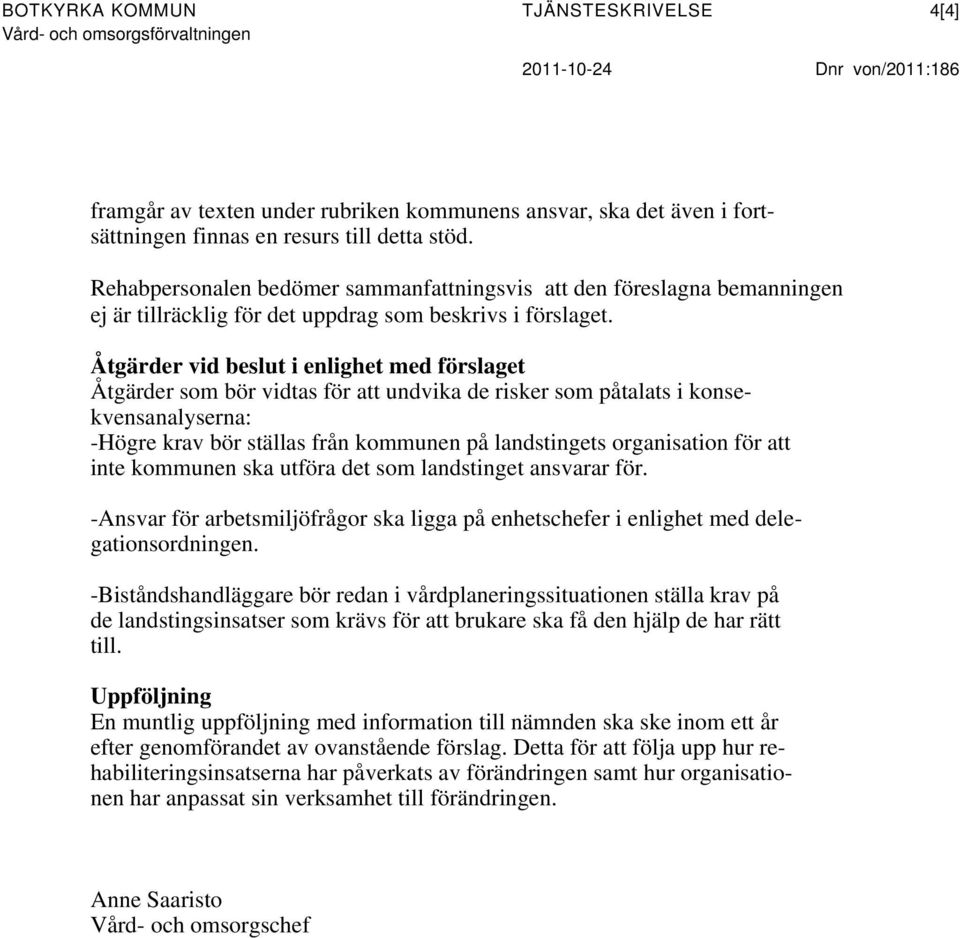 Åtgärder vid beslut i enlighet med förslaget Åtgärder som bör vidtas för att undvika de risker som påtalats i konsekvensanalyserna: -Högre krav bör ställas från kommunen på landstingets organisation