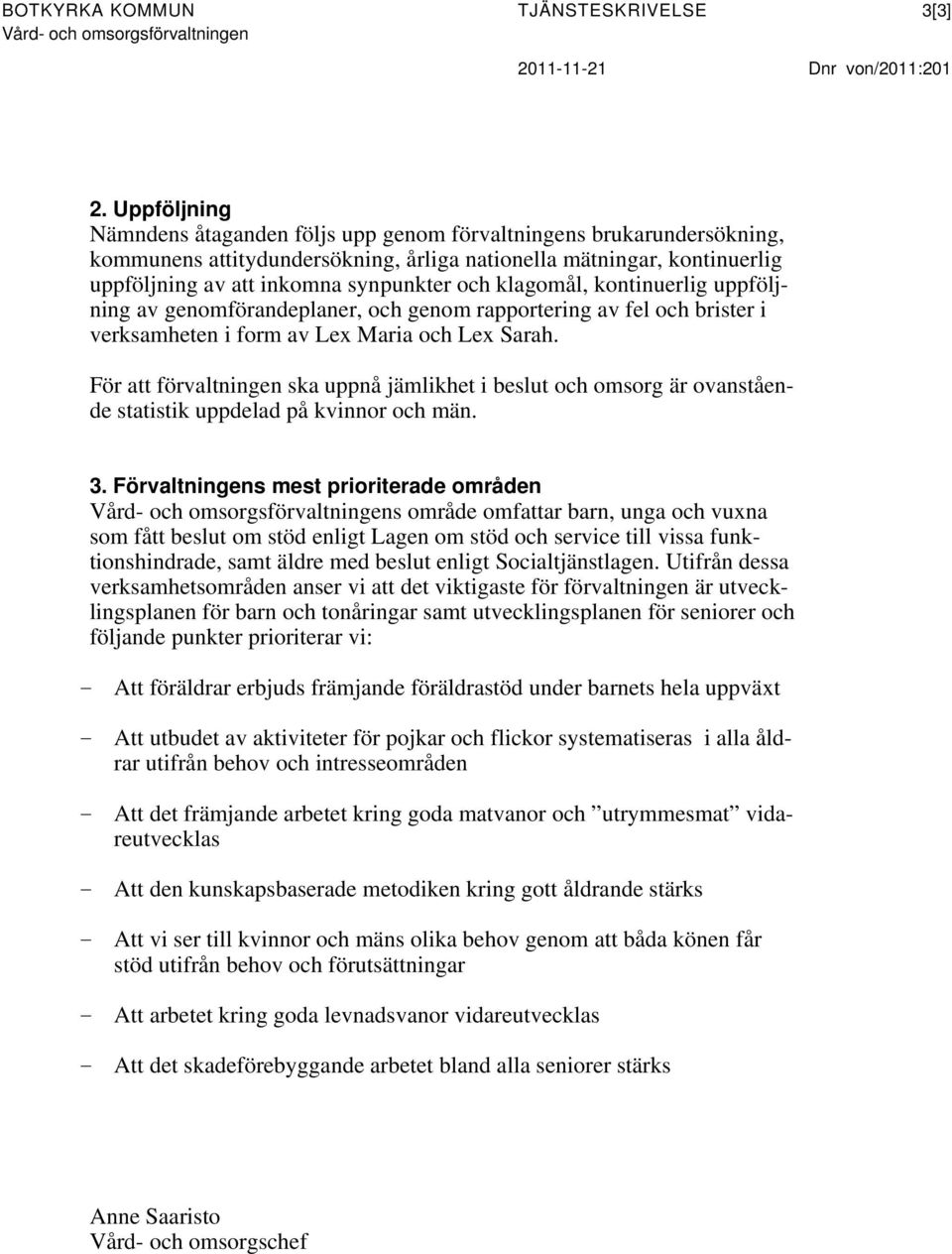 klagomål, kontinuerlig uppföljning av genomförandeplaner, och genom rapportering av fel och brister i verksamheten i form av Lex Maria och Lex Sarah.