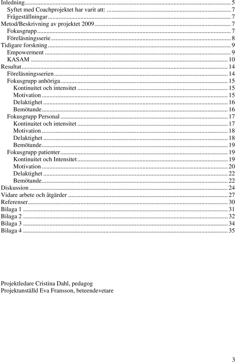 .. 17 Kontinuitet och intensitet... 17 Motivation... 18 Delaktighet... 18 Bemötande... 19 Fokusgrupp patienter... 19 Kontinuitet och Intensitet... 19 Motivation... 20 Delaktighet... 22 Bemötande.