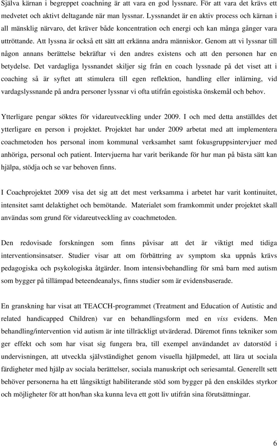 Att lyssna är också ett sätt att erkänna andra människor. Genom att vi lyssnar till någon annans berättelse bekräftar vi den andres existens och att den personen har en betydelse.