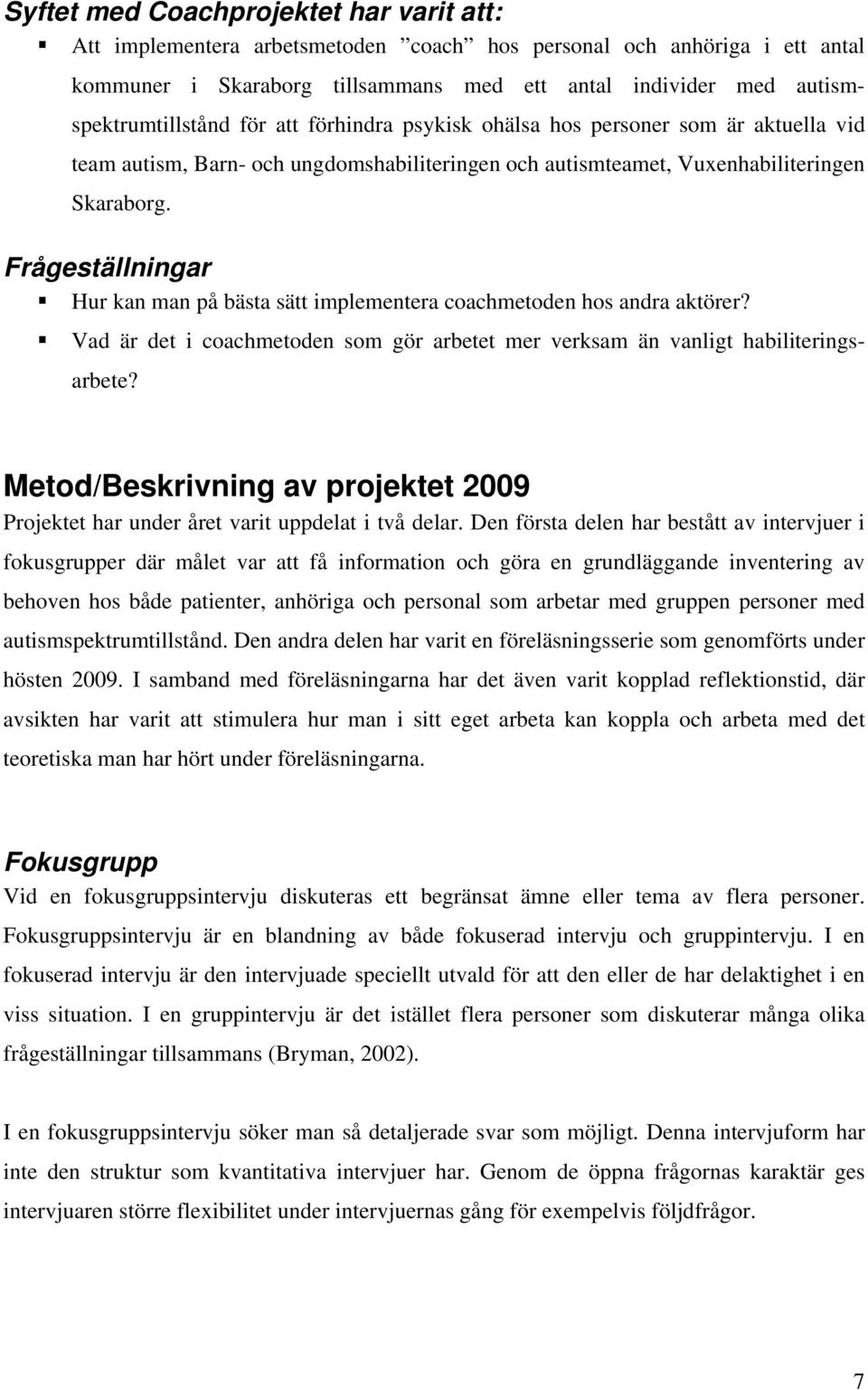 Frågeställningar Hur kan man på bästa sätt implementera coachmetoden hos andra aktörer? Vad är det i coachmetoden som gör arbetet mer verksam än vanligt habiliteringsarbete?