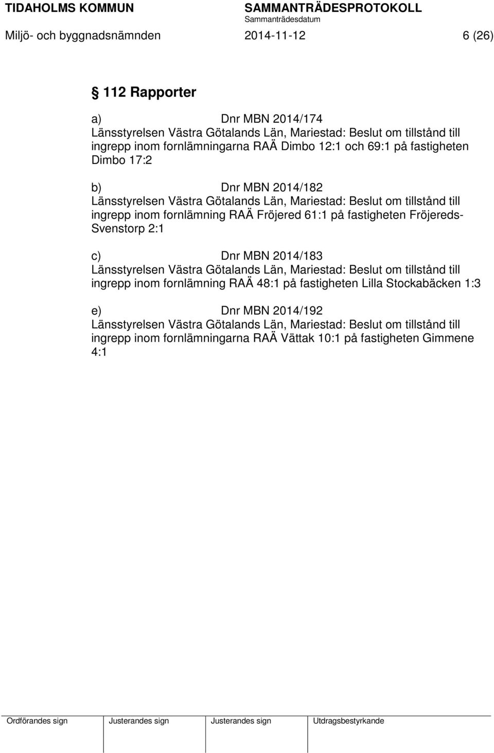 61:1 på fastigheten Fröjereds- Svenstorp 2:1 c) Dnr MBN 2014/183 Länsstyrelsen Västra Götalands Län, Mariestad: Beslut om tillstånd till ingrepp inom fornlämning RAÄ 48:1 på