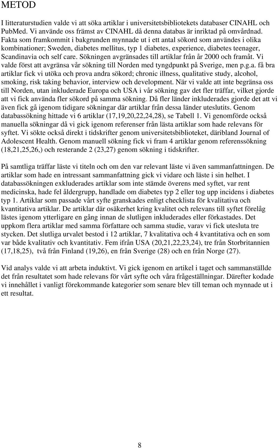 Sökningen avgränsades till artiklar från år 2000 och framåt. Vi valde först att avgränsa vår sökning till Norden med tyngdpunkt på Sverige, men p.g.a. få bra artiklar fick vi utöka och prova andra sökord; chronic illness, qualitative study, alcohol, smoking, risk taking behavior, interview och development.