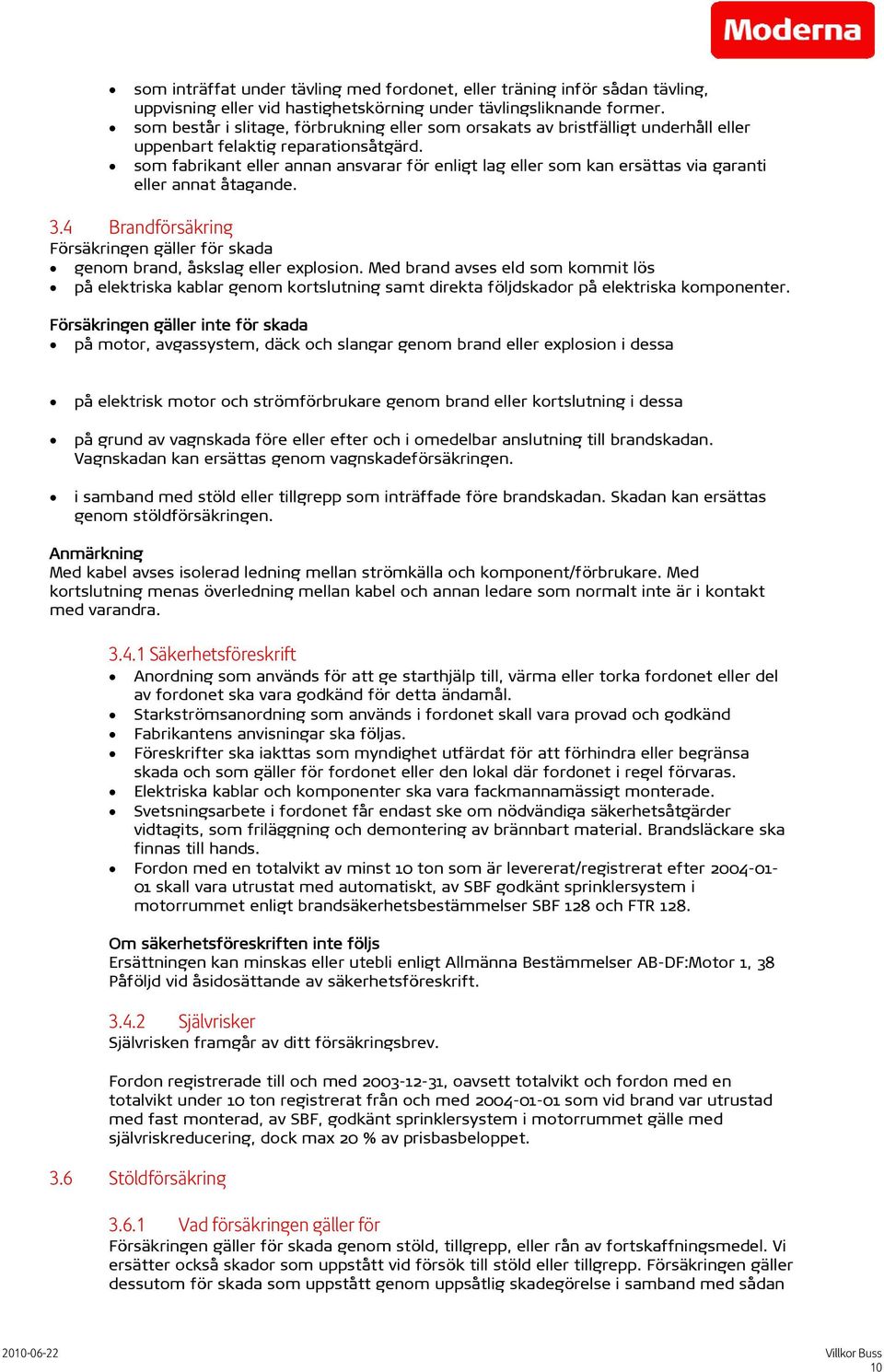 som fabrikant eller annan ansvarar för enligt lag eller som kan ersättas via garanti eller annat åtagande. 3.4 Brandförsäkring Försäkringen gäller för skada genom brand, åskslag eller explosion.