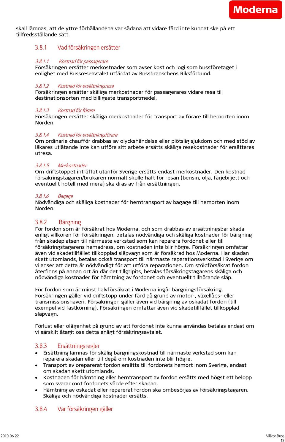 1 Kostnad för passagerare Försäkringen ersätter merkostnader som avser kost och logi som bussföretaget i enlighet med Bussreseavtalet utfärdat av Bussbranschens Riksförbund. 3.8.1.2 Kostnad för ersättningsresa Försäkringen ersätter skäliga merkostnader för passagerares vidare resa till destinationsorten med billigaste transportmedel.