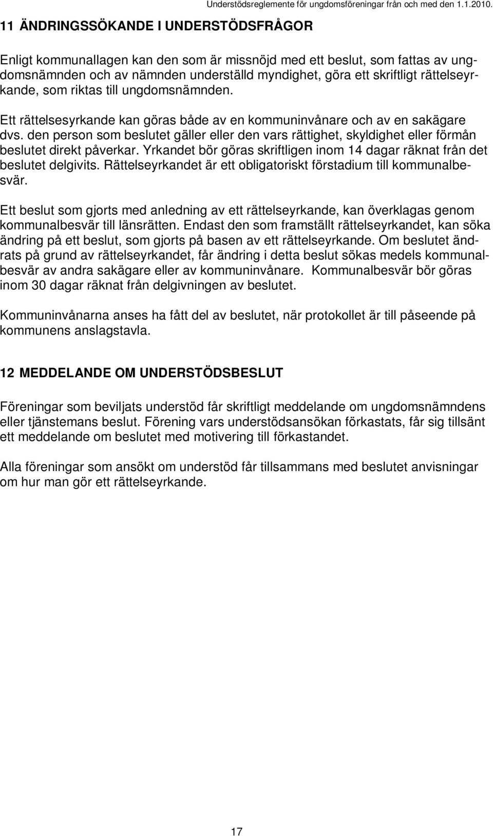 Ett rättelsesyrkande kan göras både av en kommuninvånare och av en sakägare dvs. den person som beslutet gäller eller den vars rättighet, skyldighet eller förmån beslutet direkt påverkar.