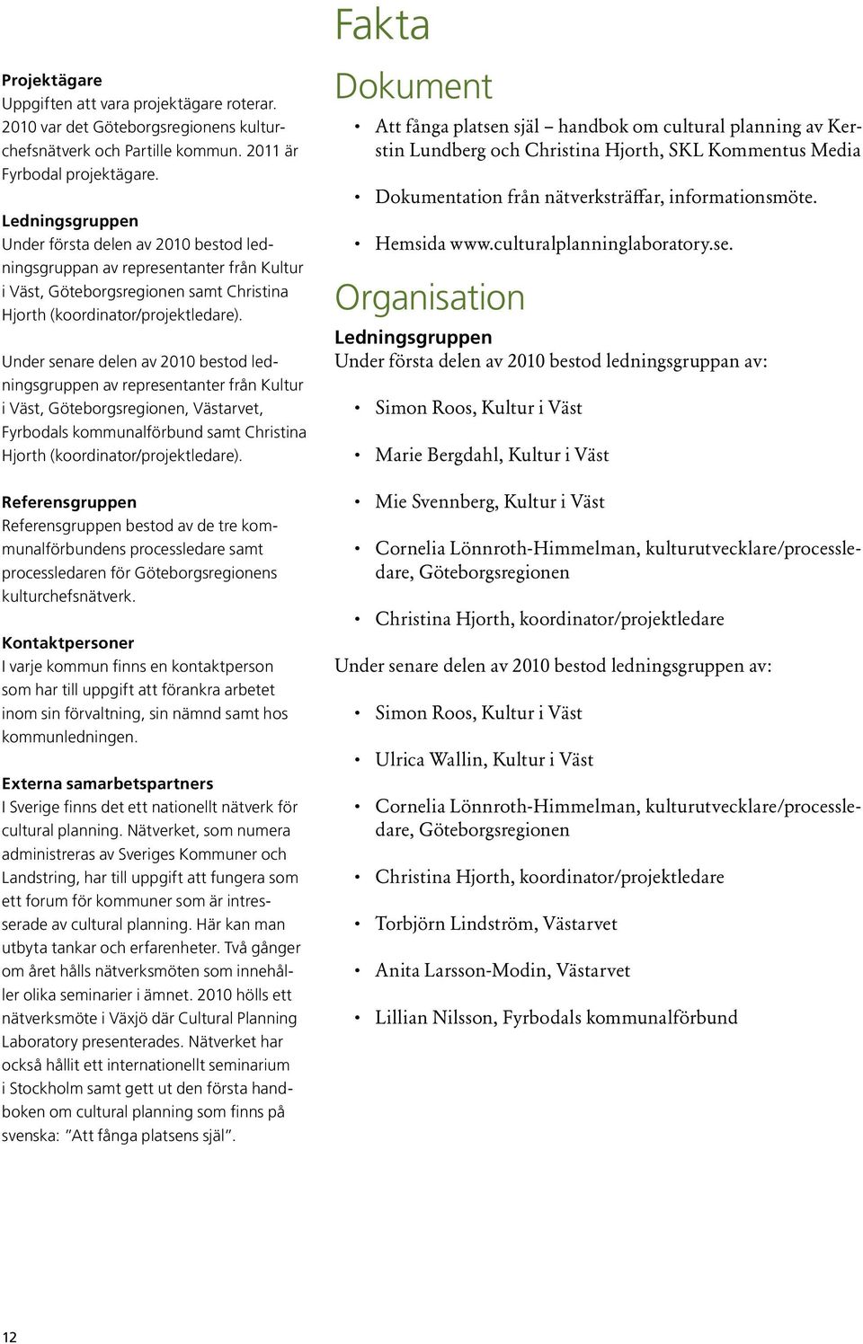 Under senare delen av 2010 bestod ledningsgruppen av representanter från Kultur i Väst, Göteborgsregionen, Västarvet, Fyrbodals kommunalförbund samt Christina Hjorth (koordinator/projektledare).