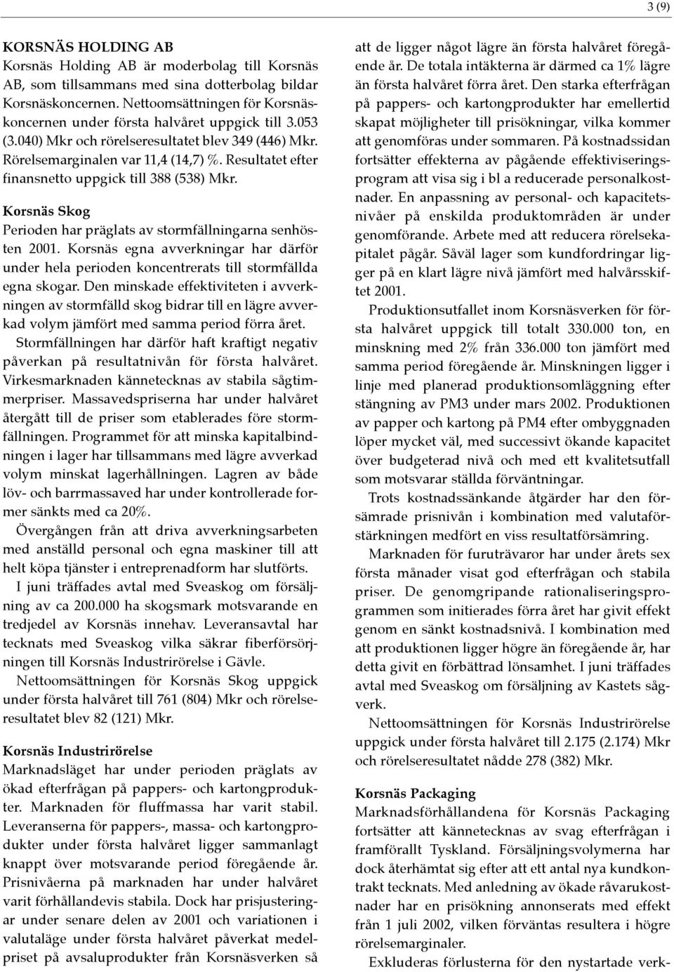Resultatet efter finansnetto uppgick till 388 (538) Mkr. Korsnäs Skog Perioden har präglats av stormfällningarna senhösten 2001.