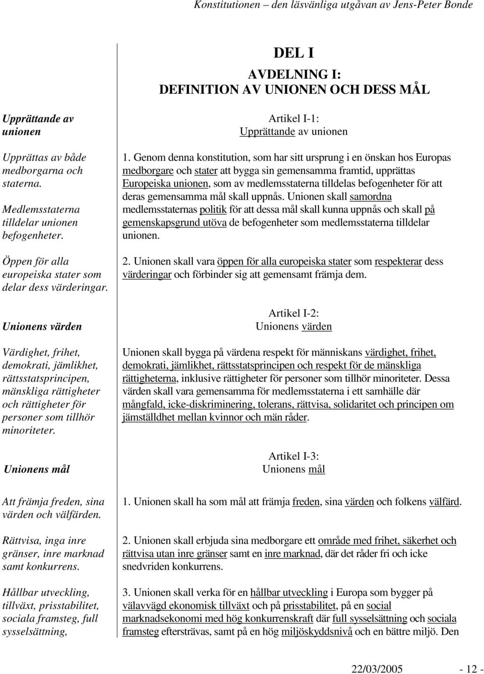 Unionens värden Värdighet, frihet, demokrati, jämlikhet, rättsstatsprincipen, mänskliga rättigheter och rättigheter för personer som tillhör minoriteter.