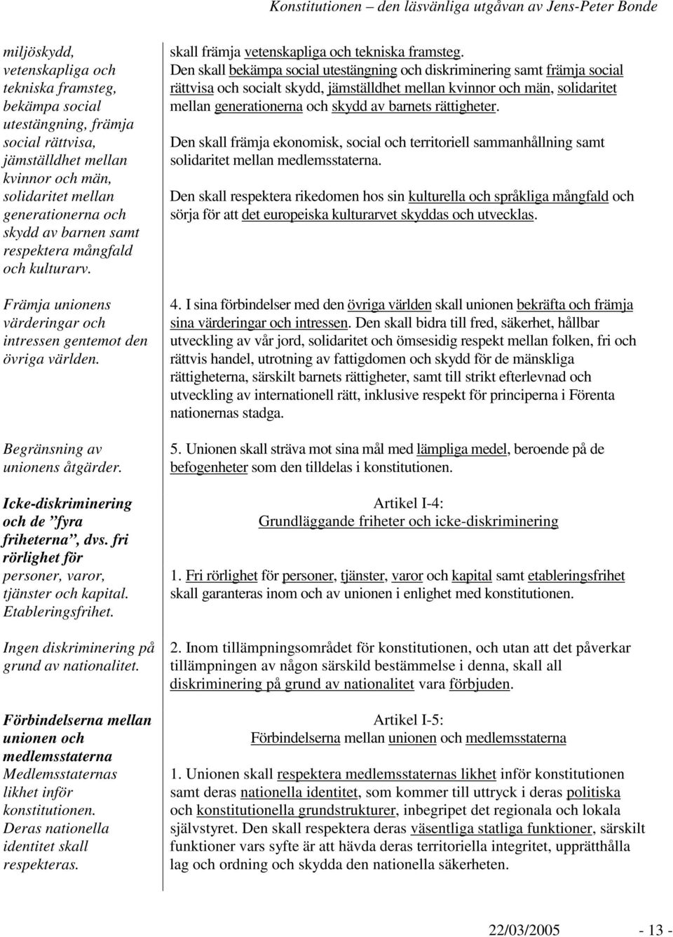 fri rörlighet för personer, varor, tjänster och kapital. Etableringsfrihet. Ingen diskriminering på grund av nationalitet.